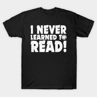 I NEVER LEARNED TO READ! T-Shirt